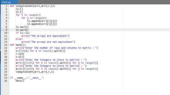 main.py 1 def isEquivalent (arr1,arr2,r,c): 11-1 12-[] for i in range(r): for j in range(c): 11.append(arr1[i][j]) 12.append(