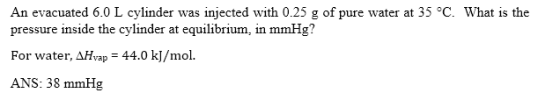 An evacuated 6.0 L cylinder was injected with 0.25 g of pure water at 35 °C. What is the pressure inside the cylinder at equi