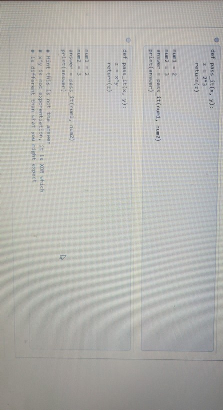 def pass_it(x, y): 22*3 return(z) num1 = 2 num23 answer pass_it (numi, num2) print(answer) def pass_it(x, y): Z = xy return(2