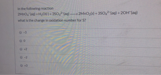 In the following reaction 2MnO4 (aq) + H2O(l) + 35032-lag) —>2MnOz(s) + 350,2-laq) + 2OH(aq) what is the change in oxidation