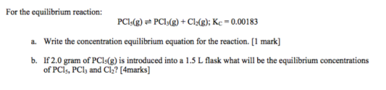 For the equilibrium reaction: PCI (g) =PC13(g) + Cl2(g); Kc = 0.00183 a. Write the concentration equilibrium equation for the