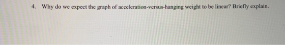4. Why do we expect the graph of acceleration-versus-hanging weight to be linear? Briefly explain.