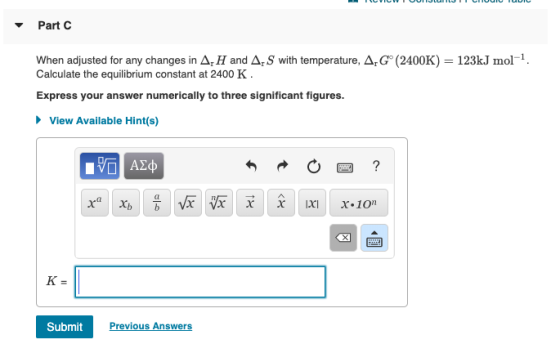 Part C When adjusted for any changes in A. H and A,S with temperature, A,G(2400K) = 123kJ mol-, Calculate the equilibrium con