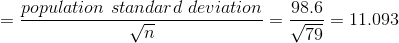 =\frac{population \ {standard} \ deviation}{\sqrt{n}}=\frac{98.6}{\sqrt{79}}=11.093
