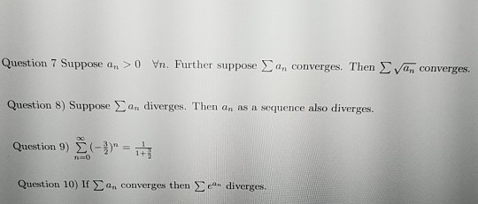 Question 7 Suppose an> 0 Vn. Further suppose a converges. Then van converges. Question 8) Suppose an diverges. Then an as a s