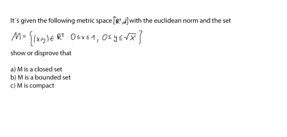 Its given the following metric space [ir?,d) with the euclidean norm and the set M= {Ixoy)ER?: Osxs1, Osyste} show or dispro