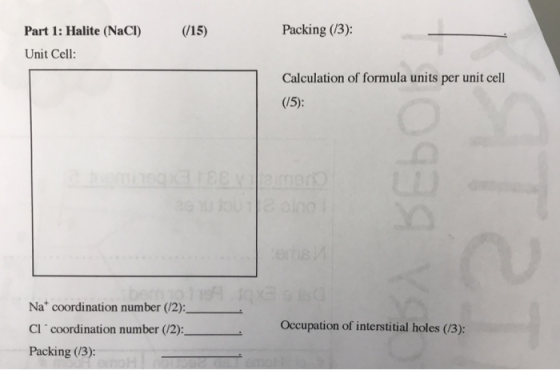 Part 1: Halite (NaCI) 15) Packing (/3) Unit Cell: Calculation of formula units per unit cell Na coordination number (/2): Cl coordination number (/2): Packing (/3): Occupation of interstitial holes (/3):