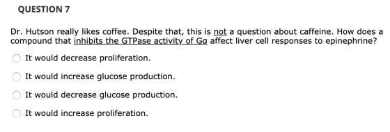 QUESTION 7 Dr. Hutson really likes coffee. Despite that, this is not a question about caffeine. How does a compound that inhi