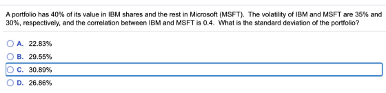 A portfolio has 40% of its value in IBM shares and the rest in Microsoft (MSFT). The volatility of IBM and MSFT are 35% and 3
