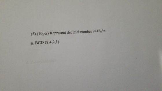 (10pts) Represent decimal number 9846s in (5) a. BCD (8,4,2,1)