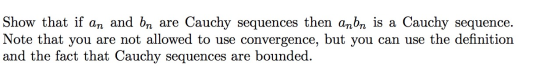 Show that if an and bn are Cauchy sequences then anbn is a Cauchy sequence. Note that you are not allowed to use convergence,