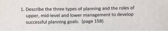 1. Describe the three types of planning and the roles of upper, mid-level and lower management to develop successful planning
