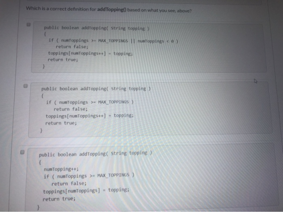 Which is a correct definition for addTopping) based on what you see, above? public boolean addTopping(String topping) if (num