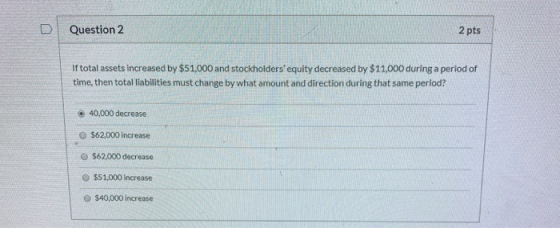 Question 2 2 pts If total assets increased by $51,000 and stockholders equity decreased by $11,000 during a period of time,