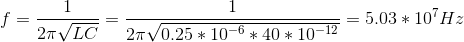 f = \frac{1}{2 \pi \sqrt{LC}} = \frac{1}{2 \pi \sqrt{0.25 * 10^{-6}*40*10^{-12}}} = 5.03 * 10^7 Hz