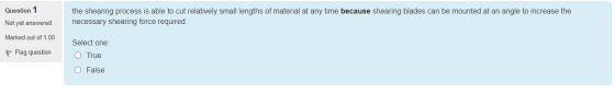 Question 1 Not yet answered the shearing process is able to cut relatively small lengths of material at any time because shea