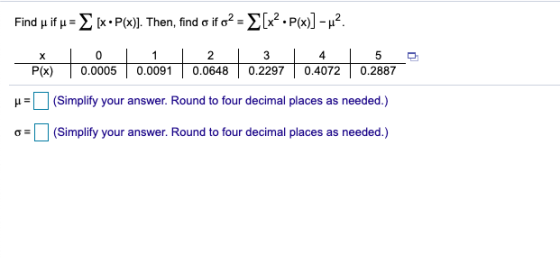 Find u if p = [x•P(x)]. Then, find o if o2 = {[x• P(x)] –H2 X P(x) 0 0.0005 1 0.0091 2 0.0648 3 0.2297 4 0.4072 5 0.2887 (Sim