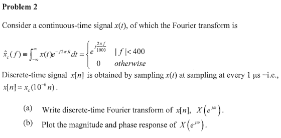 Problem 2 Consider a continuous-time signal x(t), of which the Fourier transform is ( 21f # (1)= 1° X(t)e=1218i dt = le 1000