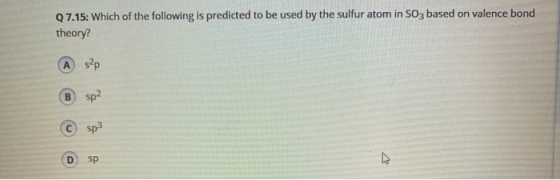 Q7.15: Which of the following is predicted to be used by the sulfur atom in SO3 based on valence bond theory? А sap B sp2 Csp