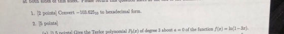 1. (2 points) Convert -103.62510 to hexadecimal form. 2. 15 points) 15 meintel Give the Tavlor polynomial P(z) of degree 3 ab