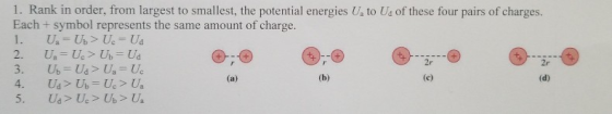 1. Rank in order, from largest to smallest, the potential energies Ua to Us of these four pairs of charges. Each + symbol represents the same amount of charge. 2r 2r