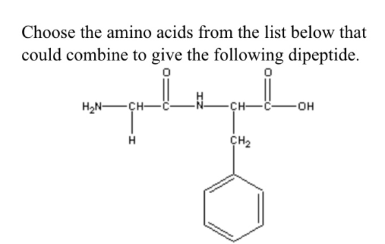 Choose the amino acids from the list below that could combine to give the following dipeptide. H2-CH- CH-C -OH H CH2