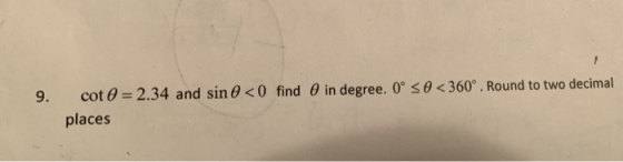9. in degree. Oº so < 360°. Round to two decimal cot O = 2.34 and sin 0 <0 find places