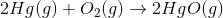 2Hg (g) + O_{2} (g) \rightarrow 2 HgO (g)