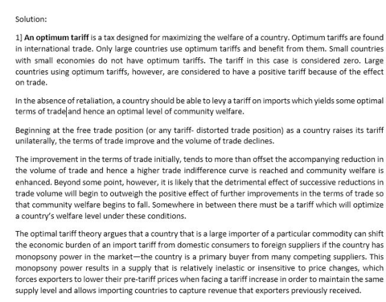 Solution: 1] An optimum tariff is a tax designed for maximizing the welfare of a country. Optimum tariffs are found in intern