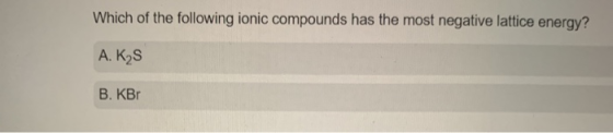 Which of the following ionic compounds has the most negative lattice energy? A. K₂S B. KB