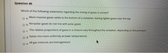 Question 40 Which of the following statements regarding the mixing of gases is correct? More massive gases settle to the bott