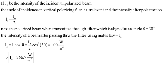If I, be the intensity of the incident unpolarized beam theangle of incidence on vertical polarizing filer is irrelevant and the intensity after polarization 2 next the polarized beam when transmitted through filter which isaligned at an angle 0-30°, the intensity of a beam after passing thru the filter using malus law I2 -I 266.7 Im