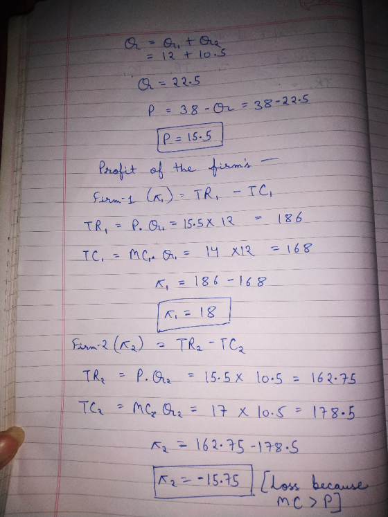 Q = a + Ora = 12 + 10.5 Q = 22.5 P = 38 - or=38-22-5 P = 15.5 Profit of the firms – firm 1 (A) = TR - TC, TR, - P. Ou = 15.5