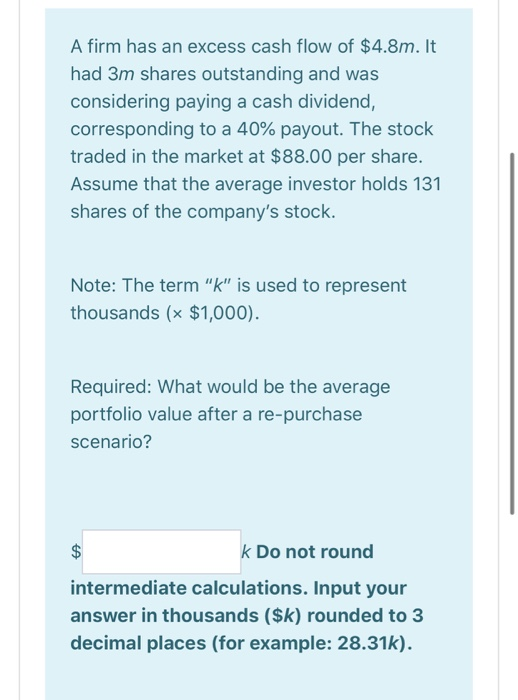 A firm has an excess cash flow of $4.8m. It had 3m shares outstanding and was considering paying a cash dividend, correspondi