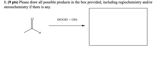 1. (9 pts) Please draw all possible products in the box provided, including regiochemistry and/or stereochemistry if there is