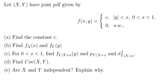 Let (X,Y) have joint pdf given by I c, \y < x, 0 < x < 1, f(x, y) = { | 0, 0.W., (a) Find the constant c. (b) Find fx(r) and