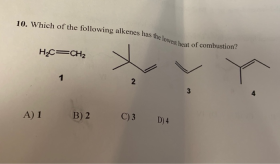 10. Which of the following alkenes has the West heat of combustion? H2=CH2 1 2 A) 1 B) 2 C)3 D) 4