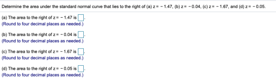Determine the area under the standard normal curve that lies to the right of (a) z = -1.47, (b) z= -0.04, (c) z= -1.67, and (
