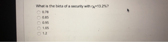 What is the beta of a security with rA=13.2%? 0.78 O0.85 0.95 1.05 O 1.2 0