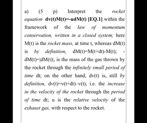 of the a) (5 p) Interpret the rocket equation dv(t)M(t)=-udM(t) [EQ.1) within the framework law of momentum conservation, wri
