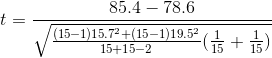 t = \frac{ 85.4 - 78.6}{\sqrt{ \frac{(15-1)15.7^2 + (15-1)19.5^2}{ 15+15-2}(\frac{1}{ 15}+\frac{1}{ 15}) } }