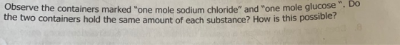 Observe the containers marked one mole sodium chloride and one mole glucy the two containers hold the same amount of each