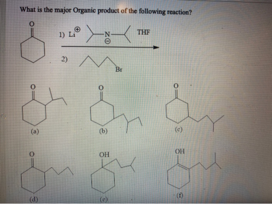 What is the major Organic product of the following reaction? O 1) Li N THF 2) ^ Br O (a) OH 0 OH (d)