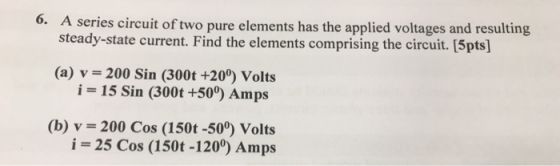 6. A series circuit of two pure elements has the applied voltages and resulting steady-state current. Find the elements compr
