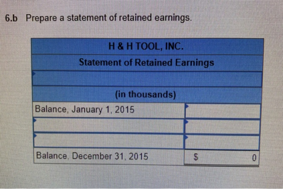 6.b Prepare a statement of retained earnings. H&H TOOL, INC. Statement of Retained Earnings (in thousands) Balance, January 1