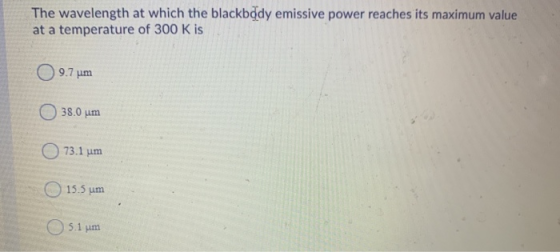 The wavelength at which the blackbody emissive power reaches its maximum value at a temperature of 300 K is 9.7 um 38.0 um 73