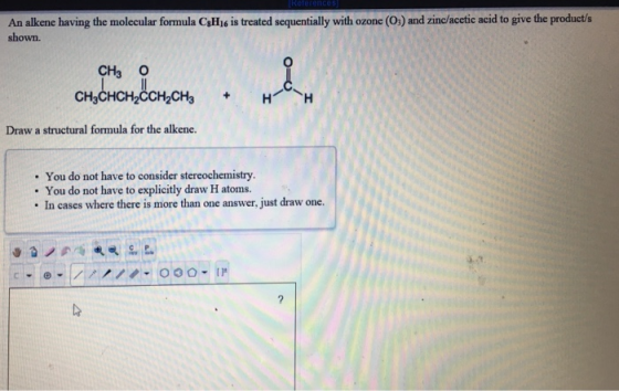 An alkene having the molecular formula CsHis is treated sequentially with ozone (0:) and zinc/acetic acid to give the product