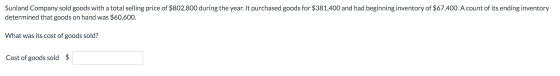 Sunland Company sold goods with a total selling price of $802,800 during the year. It purchased goods for $381,400 and had be