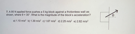 7. A 95 N applied force pushes a 5 kg block against a frictionless wall as shown, where 0 = 35°. What is the magnitude of the