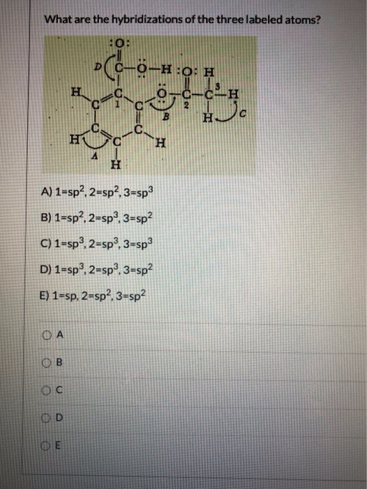 What are the hybridizations of the three labeled atoms? :0: 0-H:0: H н. CH 오g C H - H H A) 1=sp?, 2=sp2, 3=sp3 B) 1=sp?, 2=sp